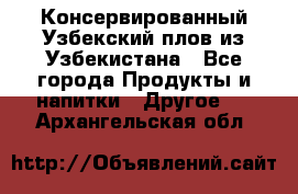 Консервированный Узбекский плов из Узбекистана - Все города Продукты и напитки » Другое   . Архангельская обл.
